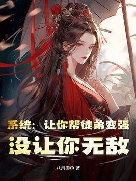 系统:让你帮徒弟变强,没让你无敌 系统:让你帮徒弟变强,没让你无敌