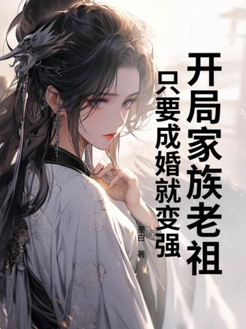 开局家族老祖,只要成婚就变强 开局家族老祖,只要成婚就变强