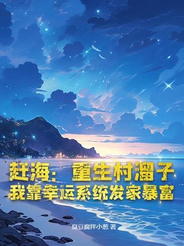 赶海:重生村溜子,我靠幸运系统发家暴富 赶海:重生村溜子,我靠幸运系统发家暴富